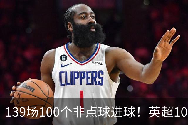 139场100个非点球进球！英超100个非点球速度榜：哈兰德第一，亨利179场无缘前五